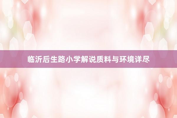 临沂后生路小学解说质料与环境详尽