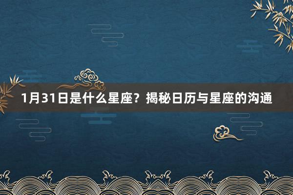 1月31日是什么星座？揭秘日历与星座的沟通