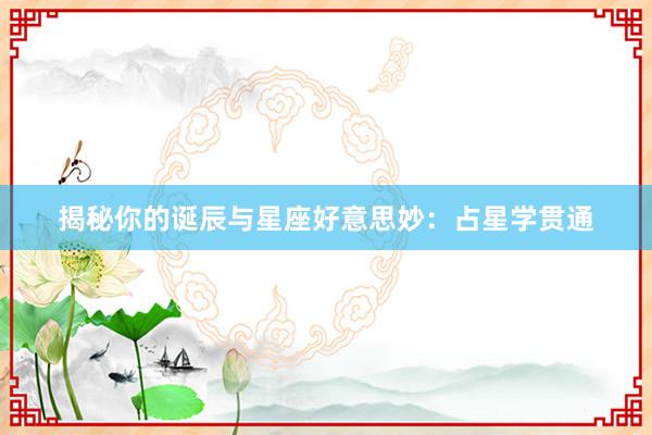 揭秘你的诞辰与星座好意思妙：占星学贯通