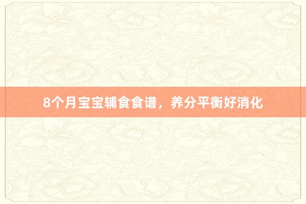 8个月宝宝辅食食谱，养分平衡好消化