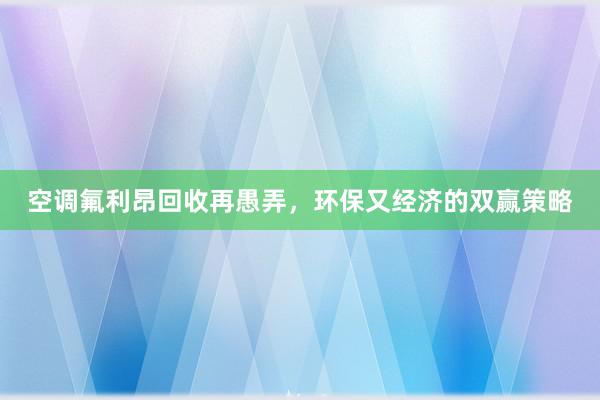 空调氟利昂回收再愚弄，环保又经济的双赢策略